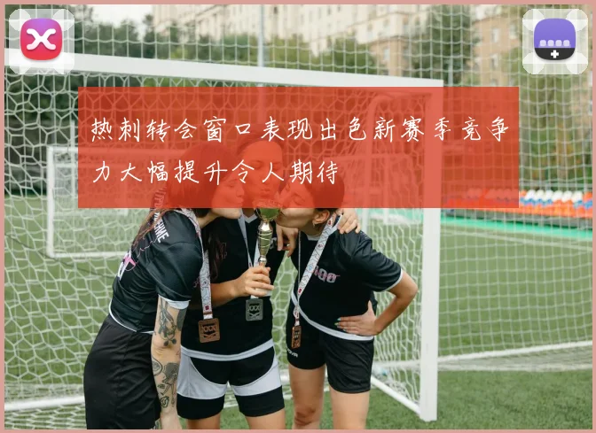 热刺转会窗口表现出色新赛季竞争力大幅提升令人期待
