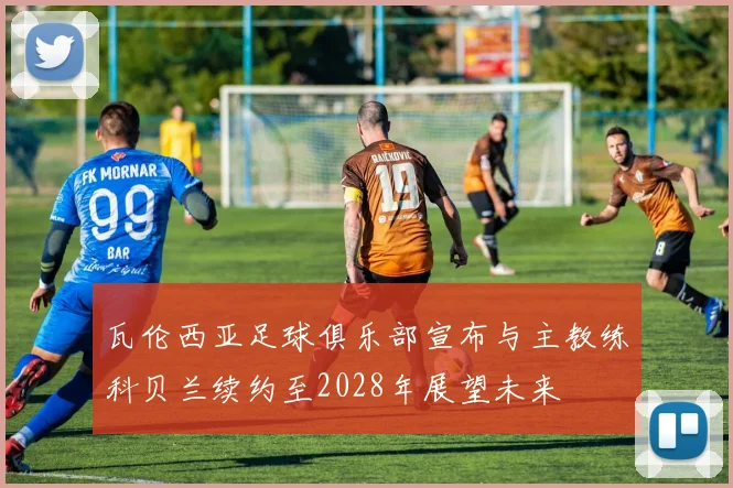 瓦伦西亚足球俱乐部宣布与主教练科贝兰续约至2028年展望未来