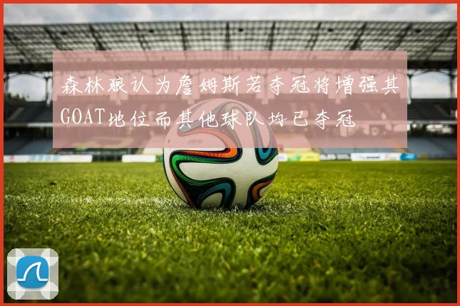 森林狼认为詹姆斯若夺冠将增强其GOAT地位而其他球队均已夺冠