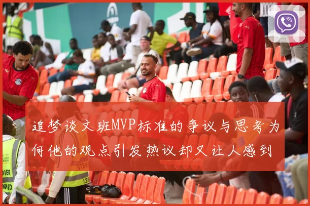 追梦谈文班MVP标准的争议与思考为何他的观点引发热议却又让人感到困惑