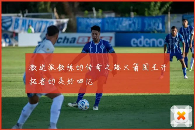 激进派教练的传奇之路火箭国王开拓者的美好回忆