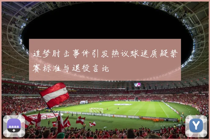 追梦肘击事件引发热议球迷质疑禁赛标准与退役言论