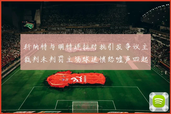 科纳特与明特连拉对抗引发争议主裁判未判罚主场球迷愤怒嘘声四起