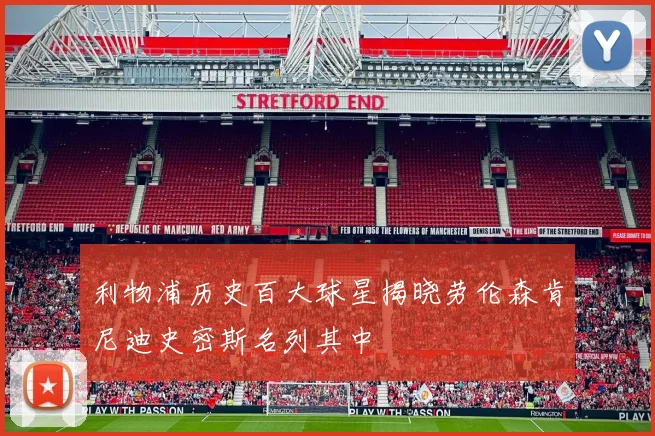 利物浦历史百大球星揭晓劳伦森肯尼迪史密斯名列其中