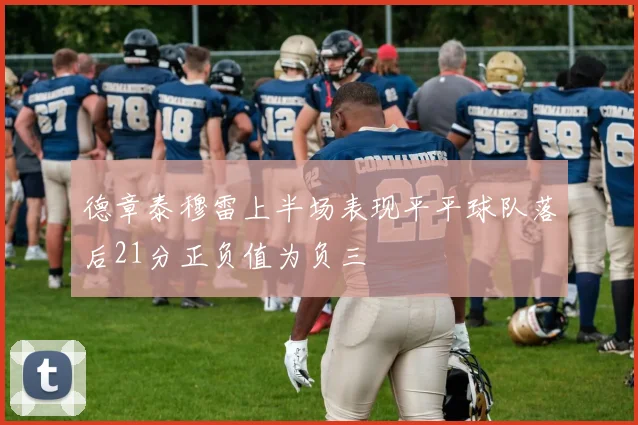 德章泰穆雷上半场表现平平球队落后21分正负值为负三